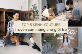 Top 5 kenh youtube Viet truyen cam hung va nang luong tich cuc cho gioi tre